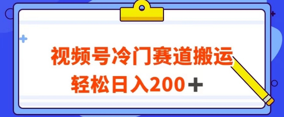 视频号最新冷门赛道搬运玩法，轻松日入200+【揭秘】-第一资源网