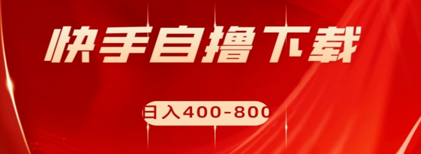 快手自撸下载项目，每天花一个小时，日入400-800【揭秘】-第一资源网