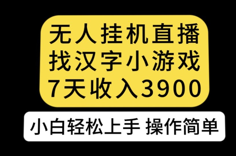 无人直播找汉字小游戏新玩法，7天收益3900，小白轻松上手人人可操作【揭秘】-第一资源网
