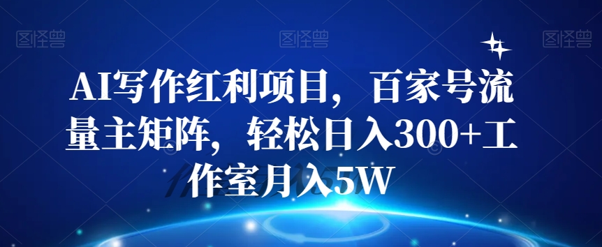 AI写作红利项目，百家号流量主矩阵，轻松日入300+工作室月入5W【揭秘】-第一资源网