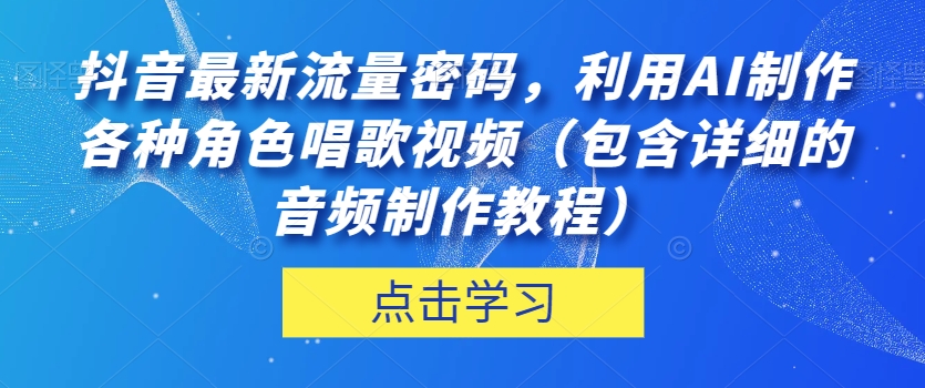 抖音最新流量密码，利用AI制作各种角色唱歌视频（包含详细的音频制作教程）【揭秘】-第一资源网