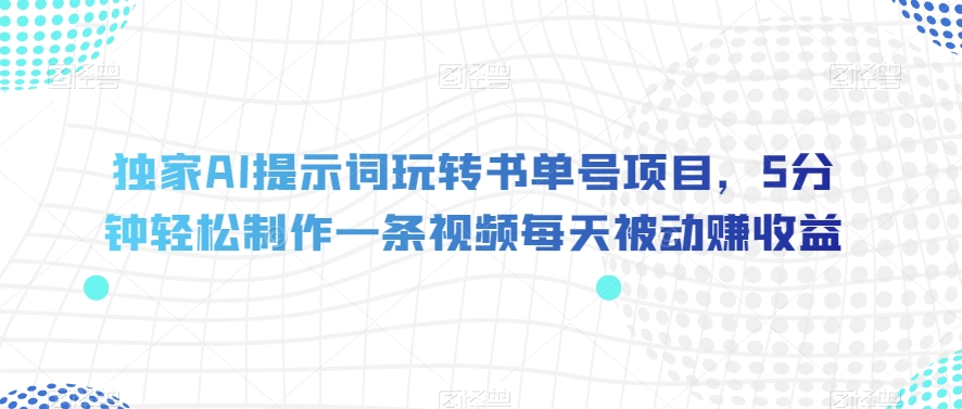 独家AI提示词玩转书单号项目，5分钟轻松制作一条视频每天被动赚收益【揭秘】-第一资源网