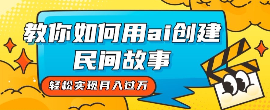 全新思路，教你如何用ai创建民间故事，轻松实现月入过万【揭秘】-第一资源网