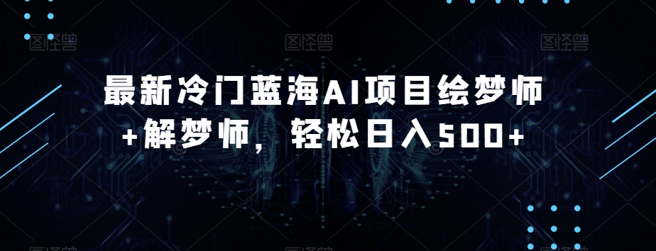 最新冷门蓝海AI项目绘梦师+解梦师，轻松日入500+【揭秘】-第一资源网