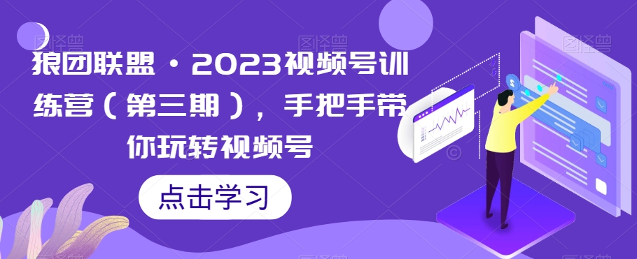 狼团联盟·2023视频号训练营（第三期），手把手带你玩转视频号-第一资源网