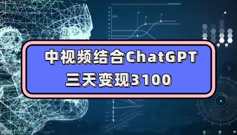 中视频结合ChatGPT，三天变现3100，人人可做玩法思路实操教学【揭秘】-第一资源网