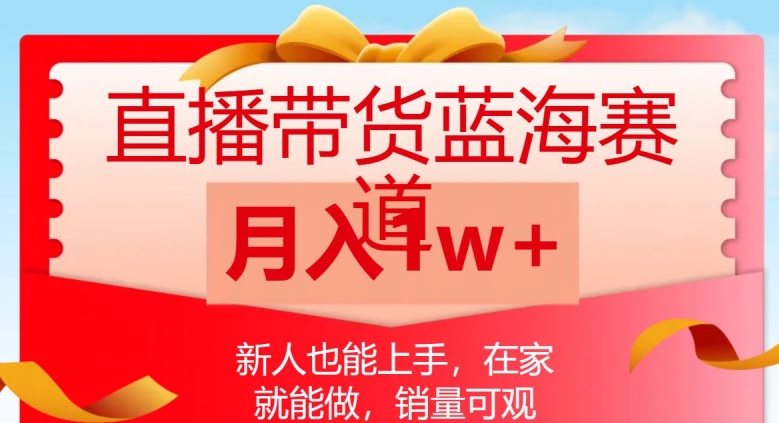 直播带货蓝海赛道，新人也能上手，在家就能做，销量可观，月入1w【揭秘】-第一资源网