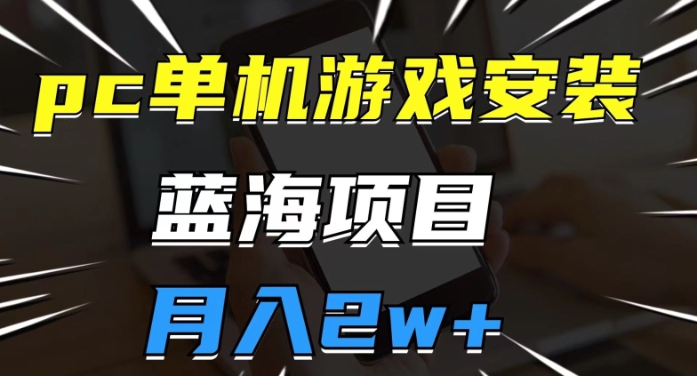 pc单机游戏安装包，蓝海项目，操作简单，小白可直接上手，月入2w【揭秘】-第一资源网
