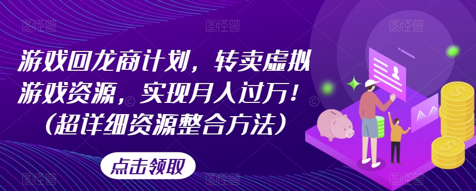 游戏回龙商计划，转卖虚拟游戏资源，实现月入过万！(超详细资源整合方法)-第一资源网
