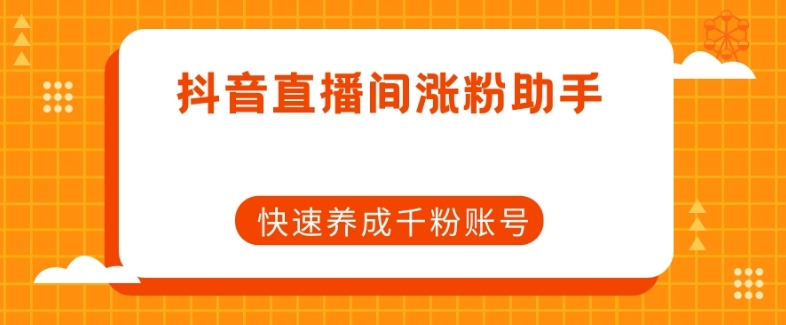 抖音直播间涨粉助手，快速养成千粉账号-第一资源网