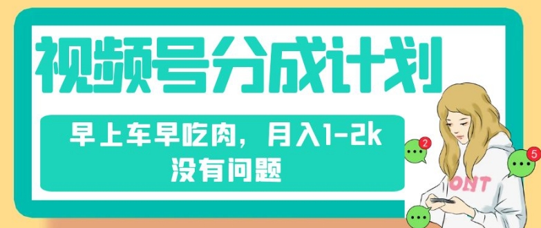 视频号分成计划，纯搬运不需要剪辑去重，早上车早吃肉，月入1-2k没有问题-第一资源网