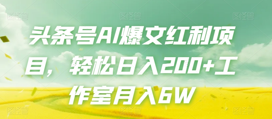 头条号AI爆文红利项目，轻松日入200+工作室月入6W-第一资源网