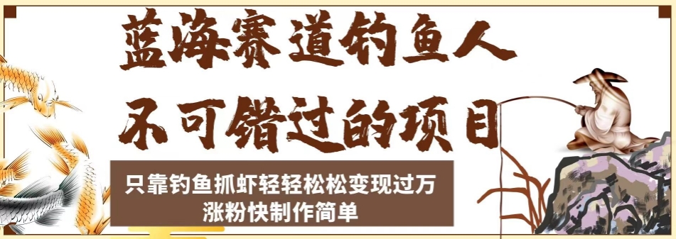 蓝海赛道钓鱼人不可错过的项目，只靠钓鱼抓虾轻轻松松变现过万，涨粉快制作简单【揭秘】-第一资源网