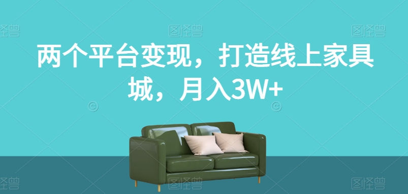 两个平台变现，打造线上家具城，月入3W+【揭秘】-第一资源网
