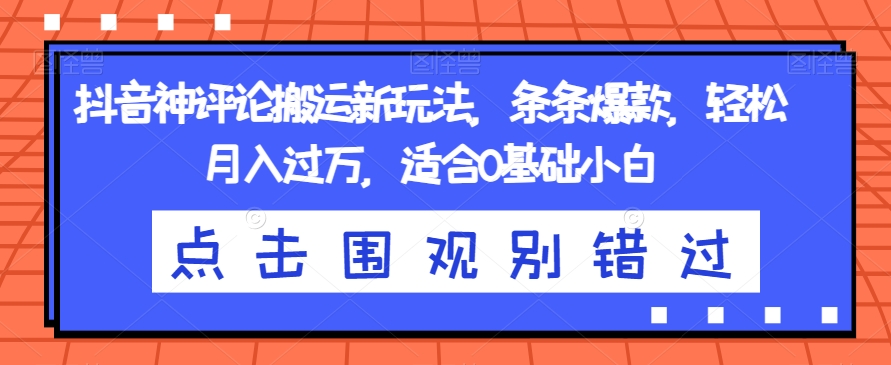 抖音神评论搬运新玩法，条条爆款，轻松月入过万，适合0基础小白【揭秘】-第一资源网