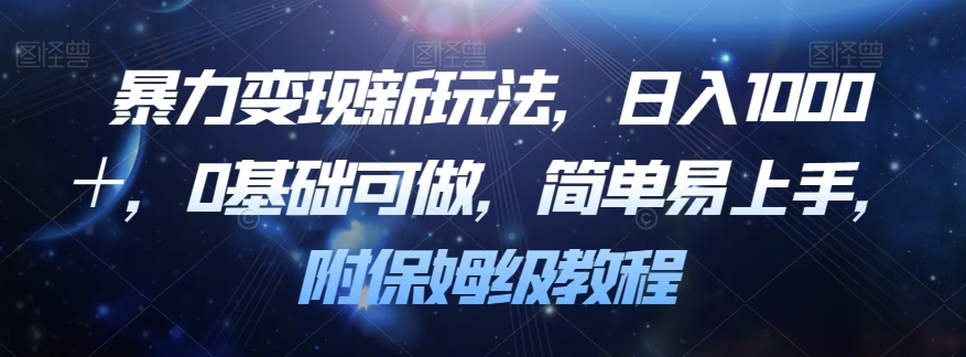 暴力变现新玩法，日入1000＋，0基础可做，简单易上手，附保姆级教程【揭秘】-第一资源网