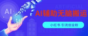 AI辅助无脑搬运小红薯爆款笔记矩阵操作无限引流创业粉【揭秘】-第一资源网