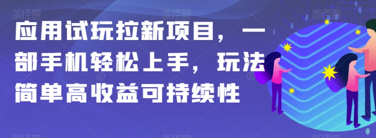 应用试玩拉新项目，一部手机轻松上手，玩法简单高收益可持续性【揭秘】-第一资源网