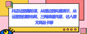 抖店运营高阶课,从理论到实操演示,从运营到战略布局,三频渠道共振,达人图文商品卡等-第一资源网