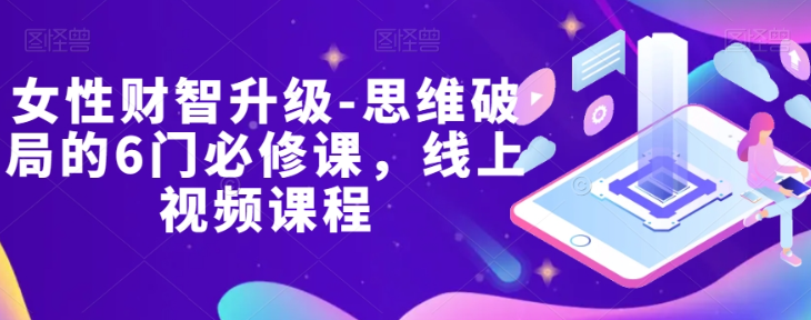 女性财智升级-思维破局的6门必修课，线上视频课程-第一资源网