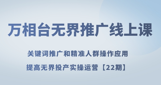 万相台无界推广线上课关键词推广和精准人群操作应用，提高无界投产实操运营【22期】-第一资源网