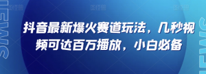 抖音最新爆火赛道玩法，几秒视频可达百万播放，小白必备（附素材）【揭秘】-第一资源网