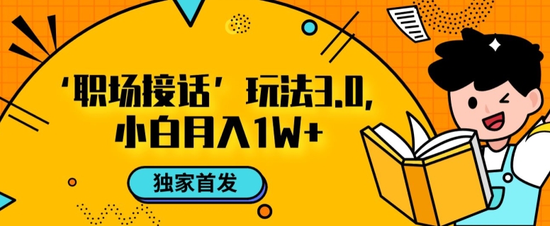 职场接话3.0玩法，小白易上手，暴力变现月入1w【揭秘】-第一资源网