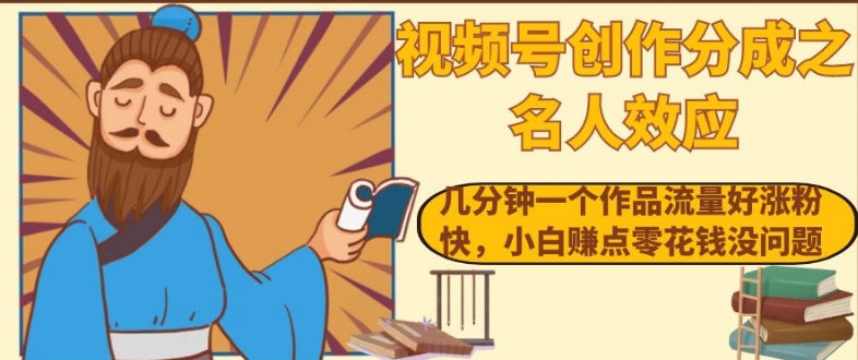 视频号创作分成之名人效应，几分钟一个作品流量好涨粉快，小白赚点零花钱没问题【揭秘】-第一资源网