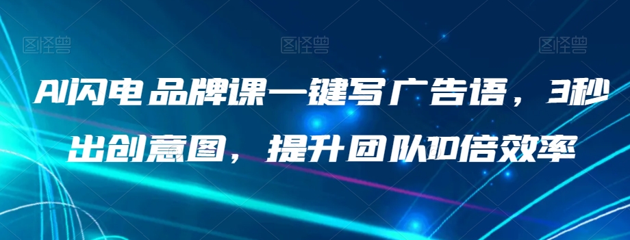 AI闪电品牌课一键写广告语，3秒出创意图，提升团队10倍效率-第一资源网