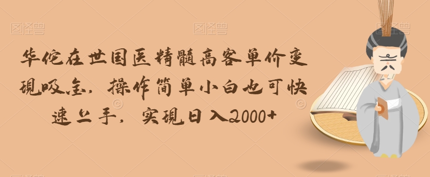 华佗在世国医精髓高客单价变现吸金，操作简单小白也可快速上手，实现日入2000+【揭秘】-第一资源网