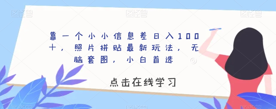 靠一个小小信息差日入100＋，照片拼贴最新玩法，无脑套图，小白首选【揭秘】-第一资源网