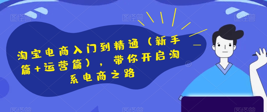 淘宝电商入门到精通（新手篇+运营篇），带你开启淘系电商之路-第一资源网