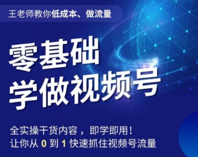 王老师教你低成本、做流量，零基础学做视频号，0-1快速抓住视频号流量-第一资源网