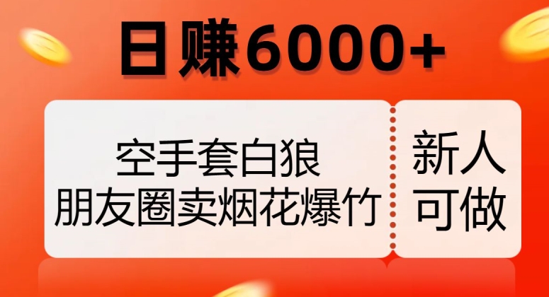 空手套白狼，朋友圈卖烟花爆竹，日赚6000+【揭秘】-第一资源网