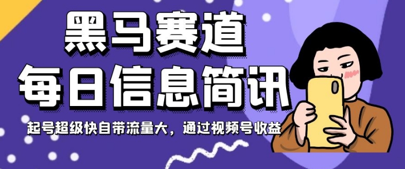 黑马赛道每日信息简讯，起号超级快自带流量大，通过视频号收益【揭秘】-第一资源网