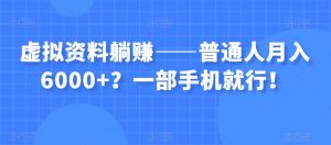 虚拟资料躺赚——普通人月入6000+?一部手机就行!-第一资源网