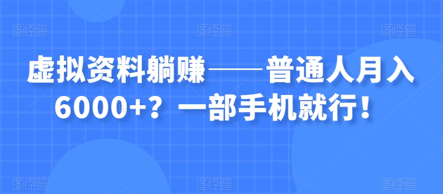 虚拟资料躺赚——普通人月入6000+？一部手机就行！-第一资源网