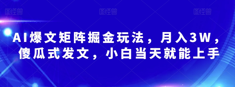 AI爆文矩阵掘金玩法，月入3W，傻瓜式发文，小白当天就能上手【揭秘】-第一资源网