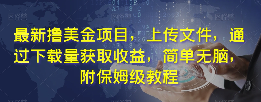 最新撸美金项目，上传文件，通过下载量获取收益，简单无脑，附保姆级教程【揭秘】-第一资源网