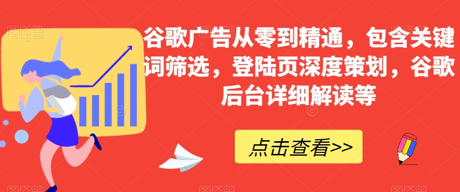谷歌广告从零到精通，包含关键词筛选，登陆页深度策划，谷歌后台详细解读等-第一资源网