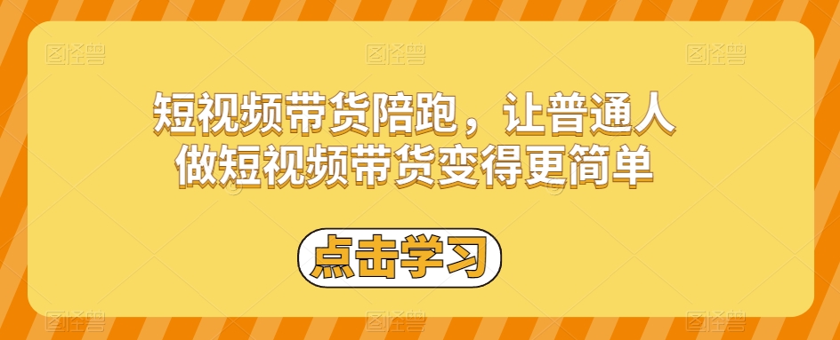 短视频带货陪跑，让普通人做短视频带货变得更简单-第一资源网