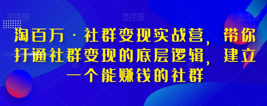 淘百万·社群变现实战营，带你打通社群变现的底层逻辑，建立一个能赚钱的社群-第一资源网