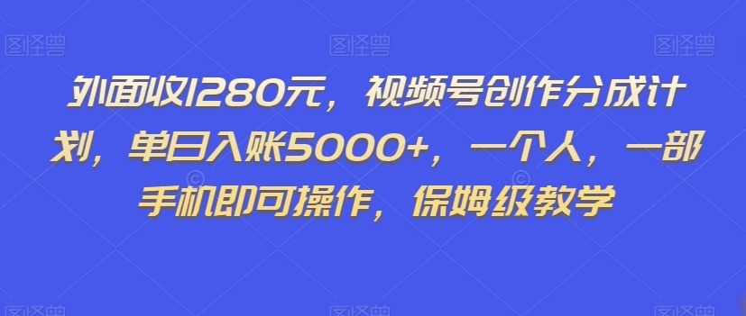 外面收1280元，视频号创作分成计划，单日入账5000+，一个人，一部手机即可操作，保姆级教学【揭秘】-第一资源网