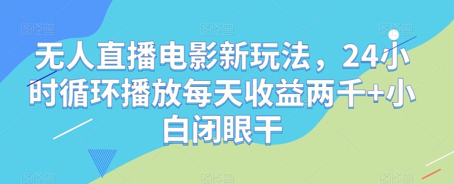 无人直播电影新玩法，24小时循环播放每天收益两千+小白闭眼干【揭秘】-第一资源网