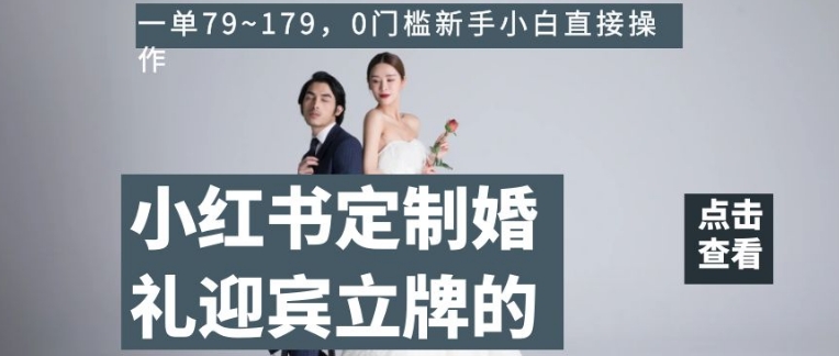 小红书定制婚礼迎宾立牌的项目，一单79~179，0门槛新手小白直接操作【揭秘】-第一资源网