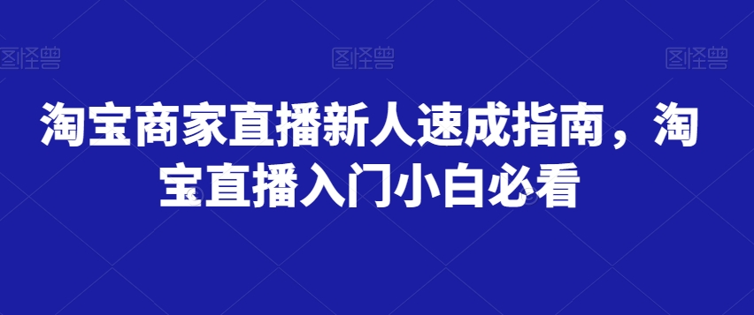 淘宝商家直播新人速成指南，淘宝直播入门小白必看-第一资源网
