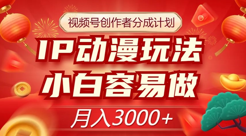 视频号创作者分成计划，IP动漫玩法，小白容易做，月入3000+【揭秘】-第一资源网