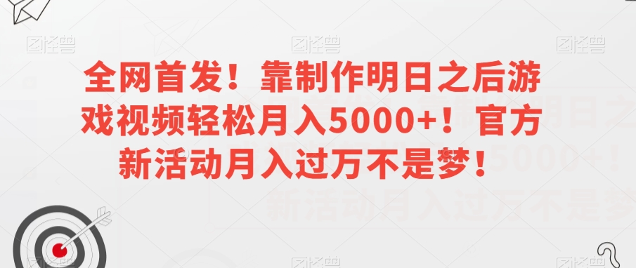 全网首发！靠制作明日之后游戏视频轻松月入5000+！官方新活动月入过万不是梦！【揭秘】-第一资源网