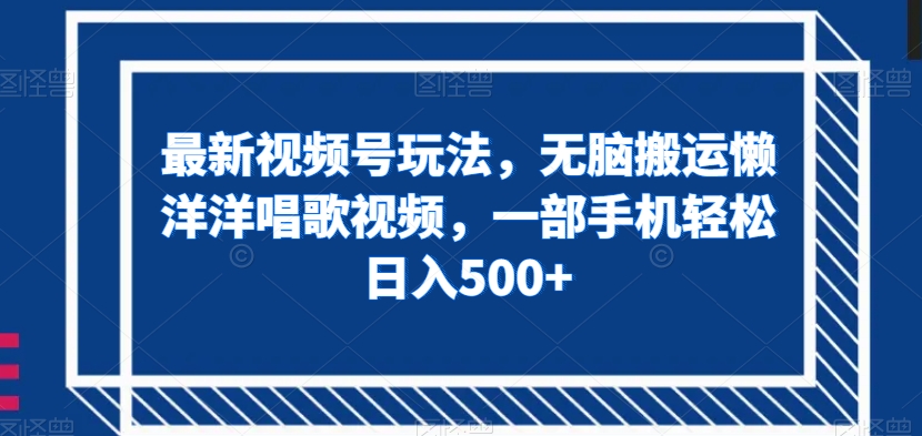 最新视频号玩法，无脑搬运懒洋洋唱歌视频，一部手机轻松日入500+【揭秘】-第一资源网