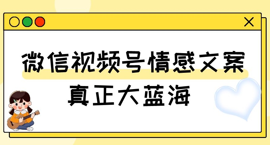视频号情感文案，真正大蓝海，简单操作，新手小白轻松上手（教程+素材）【揭秘】-第一资源网